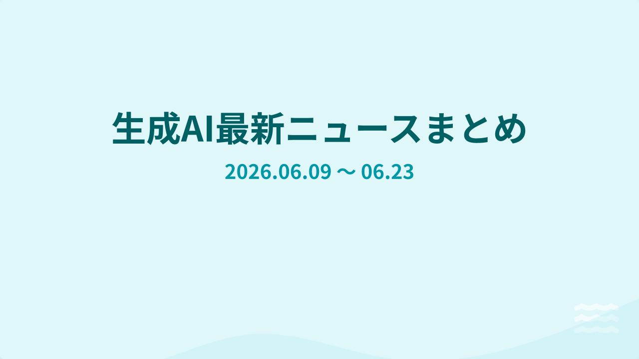 【直近2週間】生成AI最新ニュースまとめ（2026.06.09～06.23）